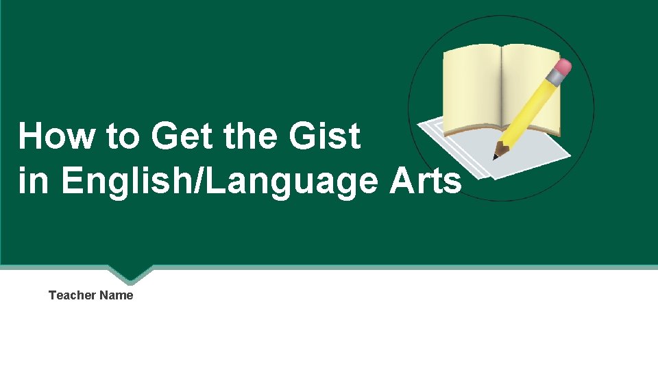 How to Get the Gist in English/Language Arts Teacher Name 