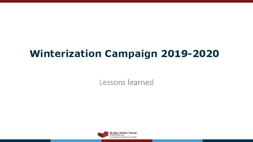 Winterization Campaign 2019 -2020 Lessons learned Ukraine Shelter Cluster Shelter. Cluster. org Coordinating Humanitarian