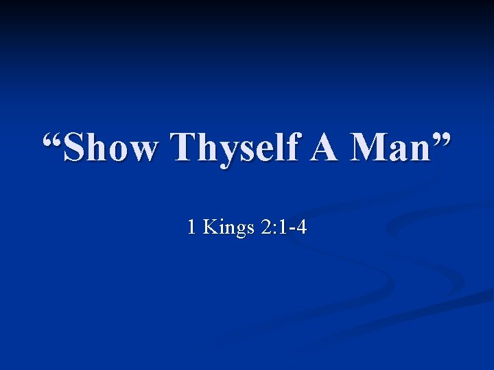 “Show Thyself A Man” 1 Kings 2: 1 -4 