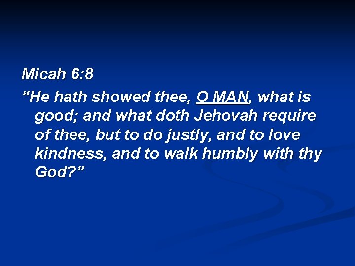 Micah 6: 8 “He hath showed thee, O MAN, what is good; and what