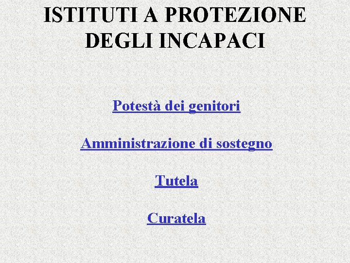 ISTITUTI A PROTEZIONE DEGLI INCAPACI Potestà dei genitori Amministrazione di sostegno Tutela Curatela 