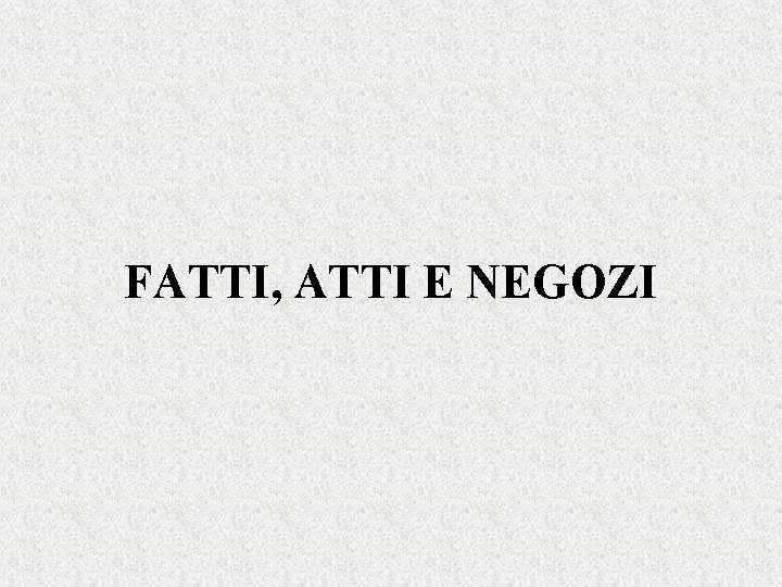 FATTI, ATTI E NEGOZI 