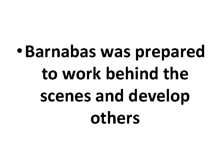 • Barnabas was prepared to work behind the scenes and develop others • Barnabas was prepared to work behind the scenes and develop others