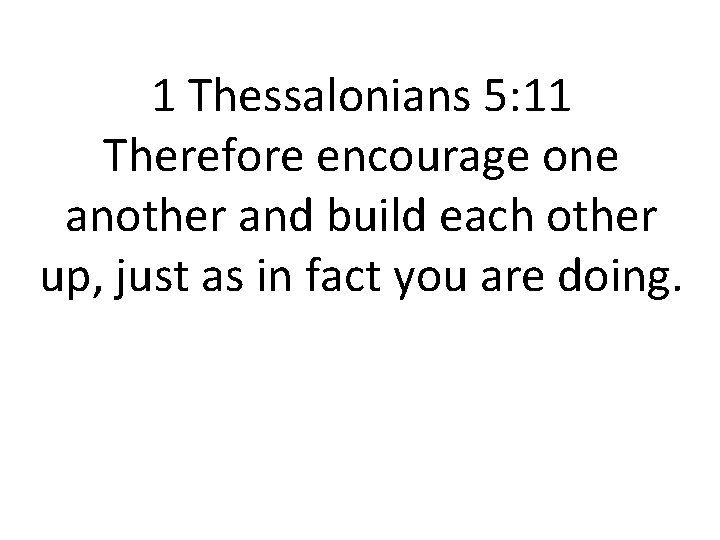 1 Thessalonians 5: 11 Therefore encourage one another and build each other up, just