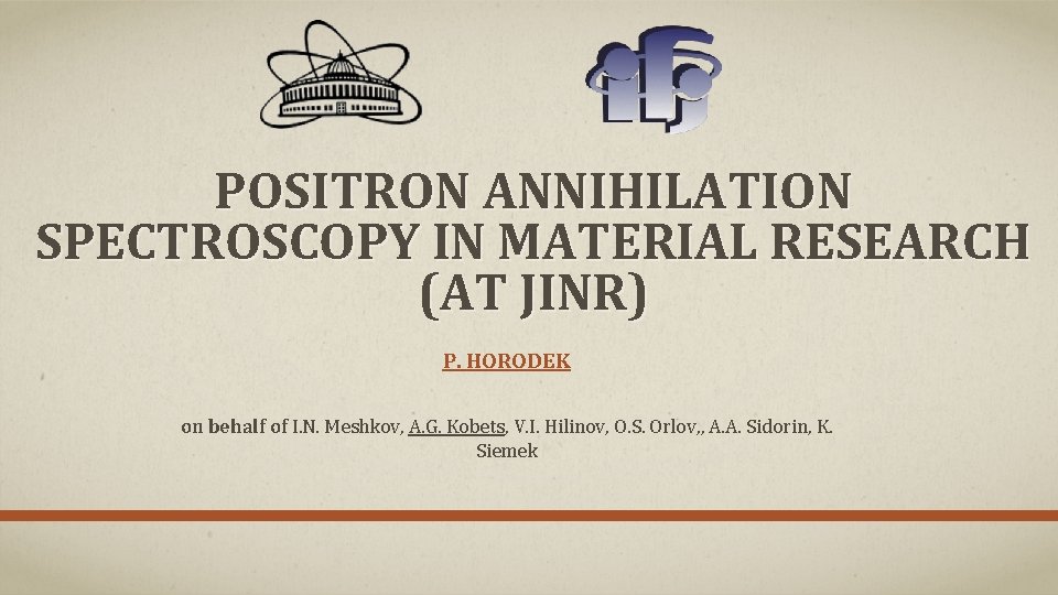 POSITRON ANNIHILATION SPECTROSCOPY IN MATERIAL RESEARCH (AT JINR) P. HORODEK on behalf of I.