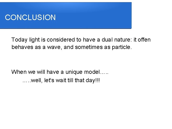 CONCLUSION Today light is considered to have a dual nature: it offen behaves as