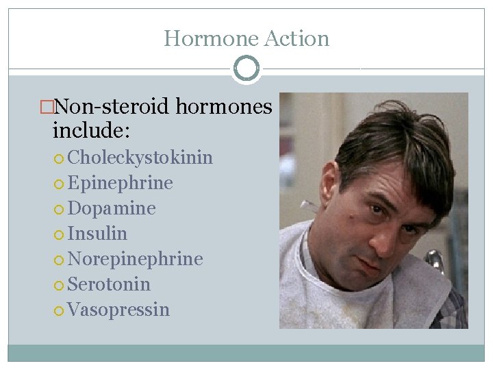 Hormone Action �Non-steroid hormones include: Choleckystokinin Epinephrine Dopamine Insulin Norepinephrine Serotonin Vasopressin 