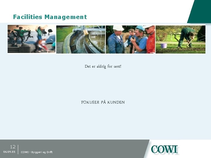 Facilities Management Det er aldrig for sent! FOKUSER PÅ KUNDEN 12 06. 09. 05