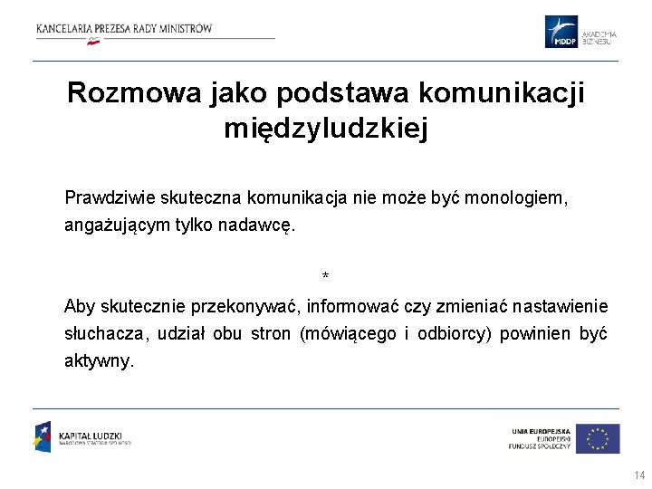Rozmowa jako podstawa komunikacji międzyludzkiej Prawdziwie skuteczna komunikacja nie może być monologiem, angażującym tylko Rozmowa jako podstawa komunikacji międzyludzkiej Prawdziwie skuteczna komunikacja nie może być monologiem, angażującym tylko