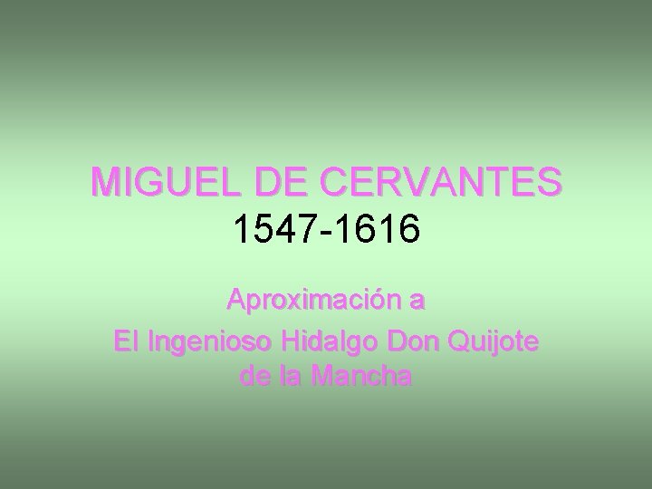 MIGUEL DE CERVANTES 1547 -1616 Aproximación a El Ingenioso Hidalgo Don Quijote de la