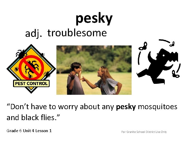 pesky adj. troublesome “Don’t have to worry about any pesky mosquitoes and black flies.