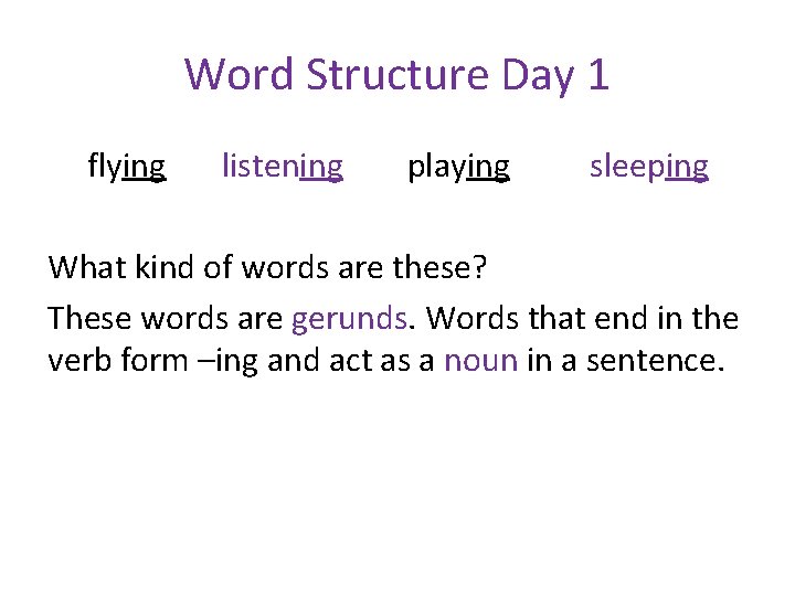 Word Structure Day 1 flying listening playing sleeping What kind of words are these?