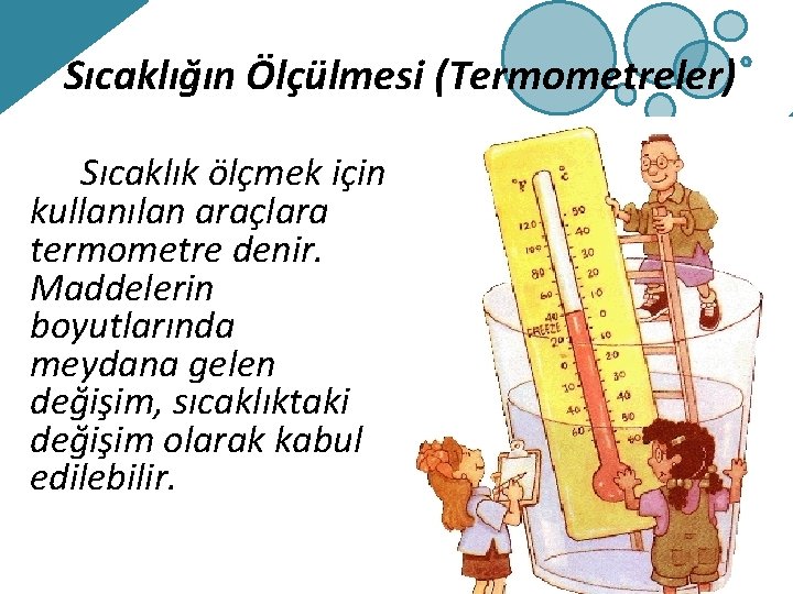 Sıcaklığın Ölçülmesi (Termometreler) Sıcaklık ölçmek için kullanılan araçlara termometre denir. Maddelerin boyutlarında meydana gelen