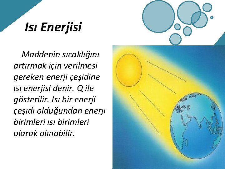 Isı Enerjisi Maddenin sıcaklığını artırmak için verilmesi gereken enerji çeşidine ısı enerjisi denir. Q