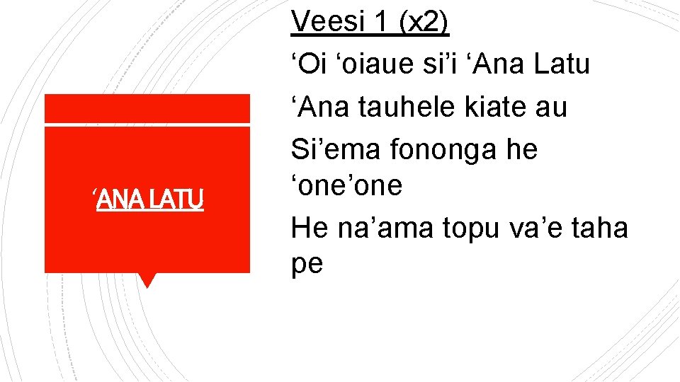 ‘ANA LATU Veesi 1 (x 2) ‘Oi ‘oiaue si’i ‘Ana Latu ‘Ana tauhele kiate