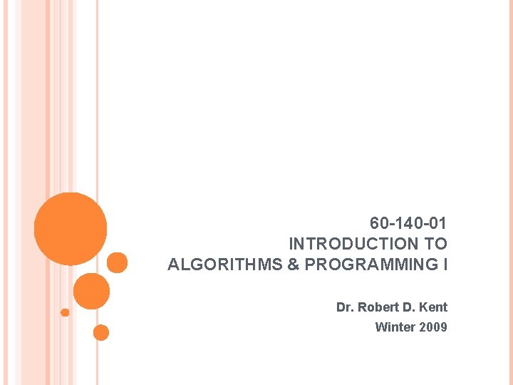 60 -140 -01 INTRODUCTION TO ALGORITHMS & PROGRAMMING I Dr. Robert D. Kent Winter