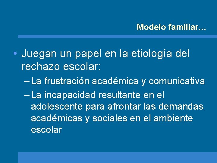 Modelo familiar… • Juegan un papel en la etiología del rechazo escolar: – La