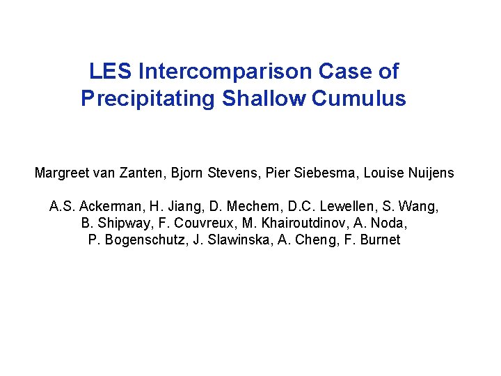 LES Intercomparison Case of Precipitating Shallow Cumulus Margreet van Zanten, Bjorn Stevens, Pier Siebesma,