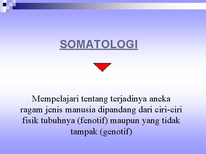 SOMATOLOGI Mempelajari tentang terjadinya aneka ragam jenis manusia dipandang dari ciri-ciri fisik tubuhnya (fenotif)
