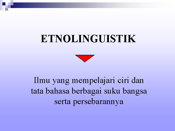 ETNOLINGUISTIK Ilmu yang mempelajari ciri dan tata bahasa berbagai suku bangsa serta persebarannya 