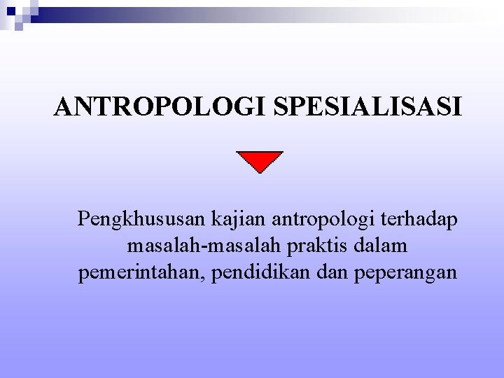 ANTROPOLOGI SPESIALISASI Pengkhususan kajian antropologi terhadap masalah-masalah praktis dalam pemerintahan, pendidikan dan peperangan 