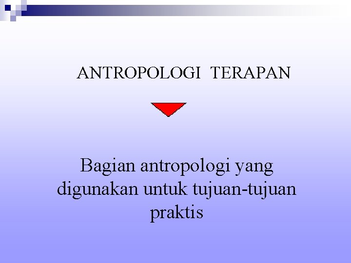 ANTROPOLOGI TERAPAN Bagian antropologi yang digunakan untuk tujuan-tujuan praktis 
