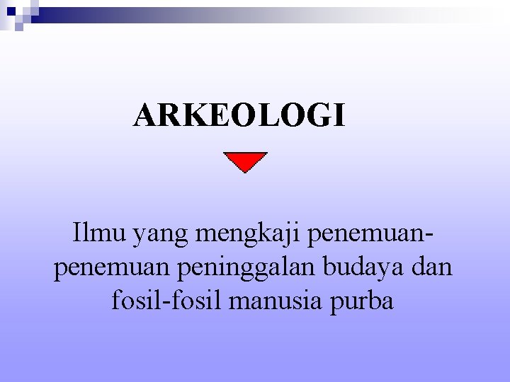 ARKEOLOGI Ilmu yang mengkaji penemuan peninggalan budaya dan fosil-fosil manusia purba 