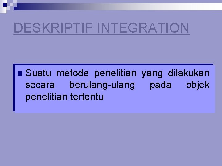 DESKRIPTIF INTEGRATION n Suatu metode penelitian yang dilakukan secara berulang-ulang pada objek penelitian tertentu