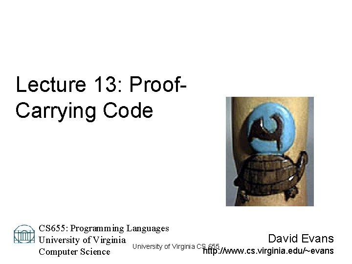 Lecture 13: Proof. Carrying Code CS 655: Programming Languages David Evans University of Virginia