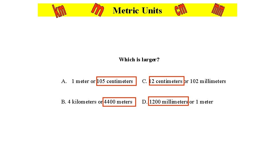 Metric Units Which is larger? A. 1 meter or 105 centimeters C. 12 centimeters Metric Units Which is larger? A. 1 meter or 105 centimeters C. 12 centimeters