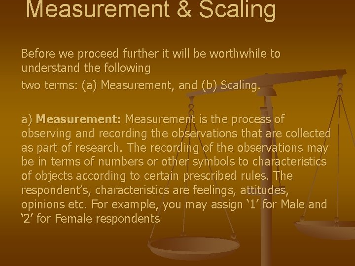 Measurement & Scaling Before we proceed further it will be worthwhile to understand the
