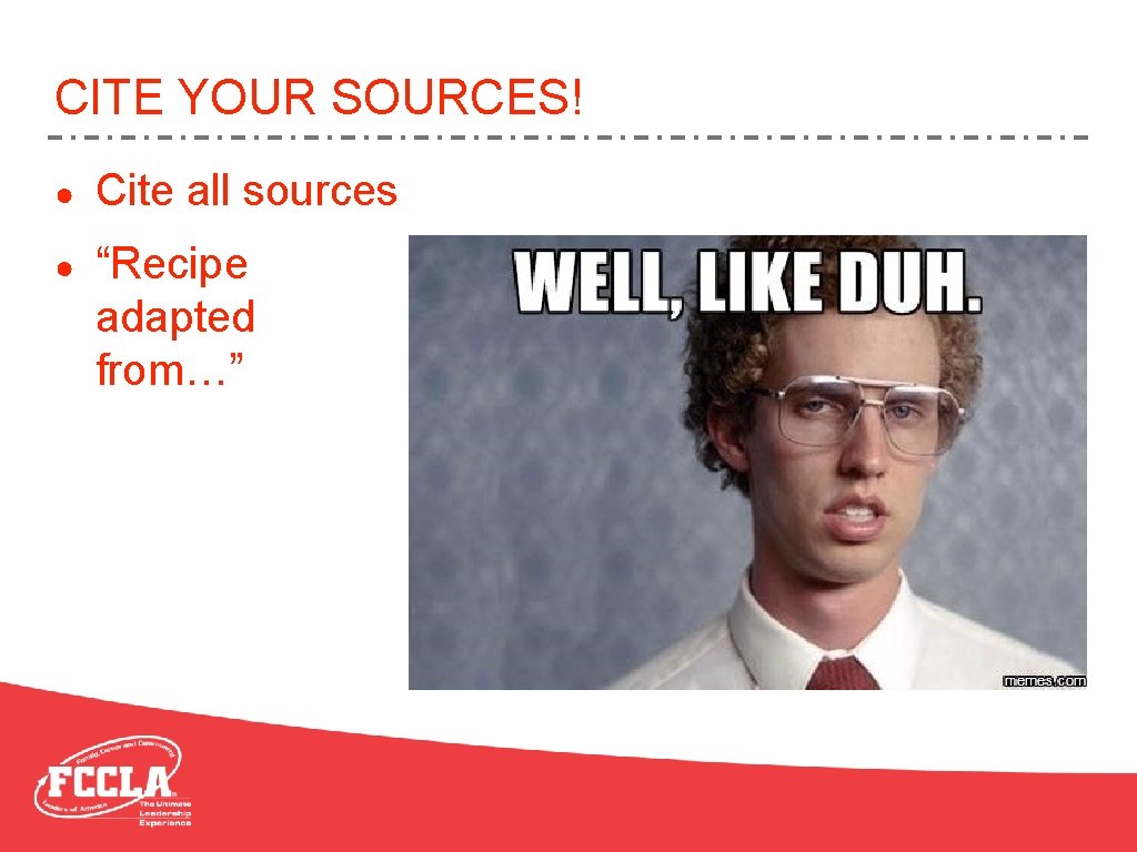 CITE YOUR SOURCES! ● Cite all sources ● “Recipe adapted from…” 