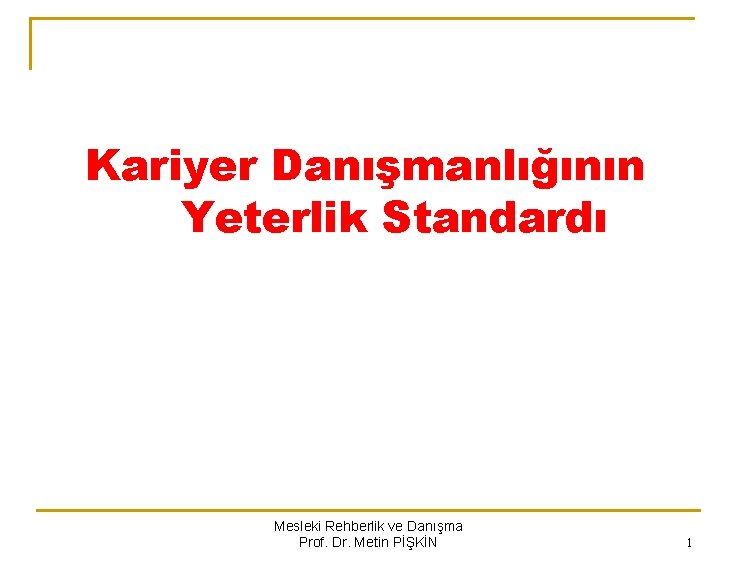 Kariyer Danışmanlığının Yeterlik Standardı Mesleki Rehberlik ve Danışma Prof. Dr. Metin PİŞKİN 1 