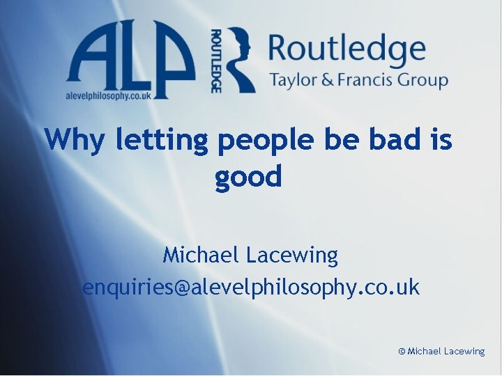 Why letting people be bad is good Michael Lacewing enquiries@alevelphilosophy. co. uk © Michael