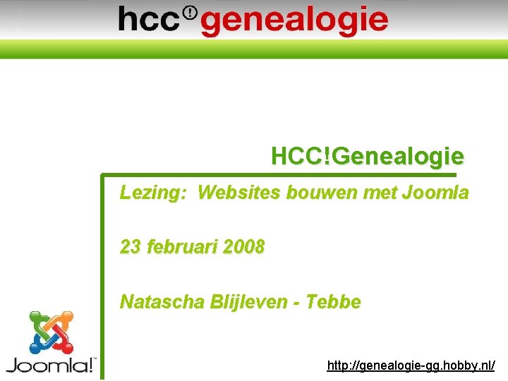 HCC!Genealogie Lezing: Websites bouwen met Joomla 23 februari 2008 Natascha Blijleven - Tebbe http: