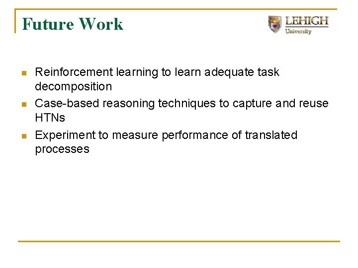 Future Work n n n Reinforcement learning to learn adequate task decomposition Case-based reasoning