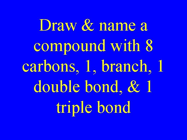 Draw & name a compound with 8 carbons, 1, branch, 1 double bond, &