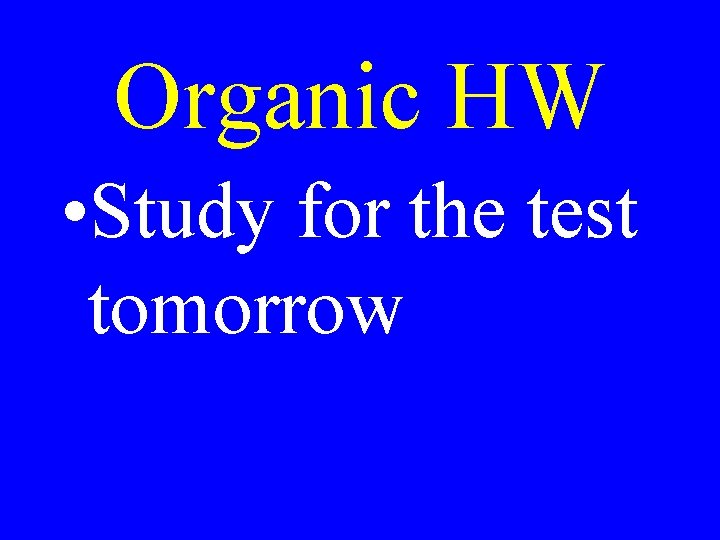 Organic HW • Study for the test tomorrow 