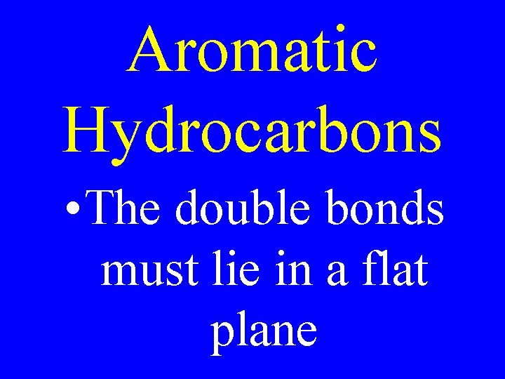 Aromatic Hydrocarbons • The double bonds must lie in a flat plane 