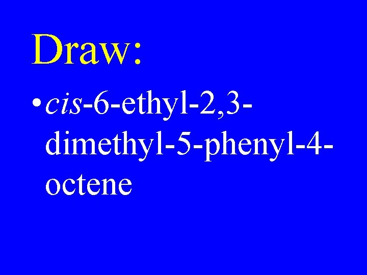 Draw: • cis-6 -ethyl-2, 3 dimethyl-5 -phenyl-4 octene 