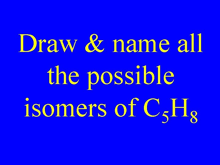 Draw & name all the possible isomers of C 5 H 8 