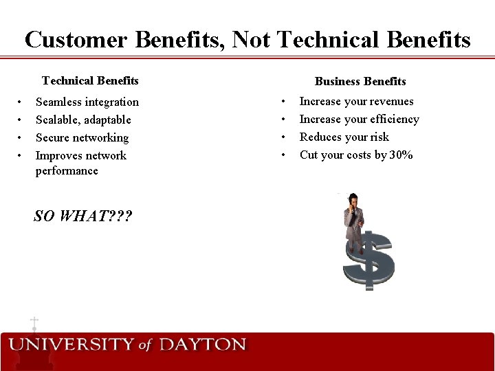 Customer Benefits, Not Technical Benefits • • Seamless integration Scalable, adaptable Secure networking Improves Customer Benefits, Not Technical Benefits • • Seamless integration Scalable, adaptable Secure networking Improves