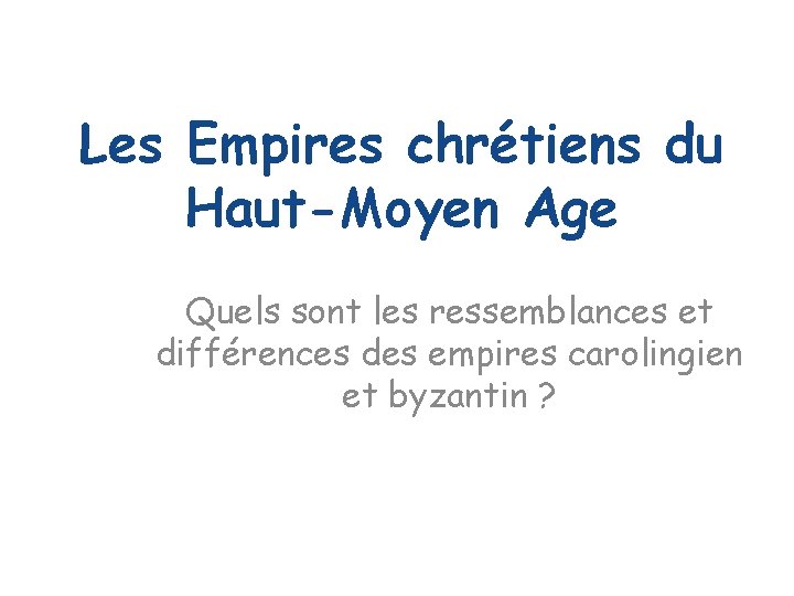 Les Empires chrétiens du Haut-Moyen Age Quels sont les ressemblances et différences des empires