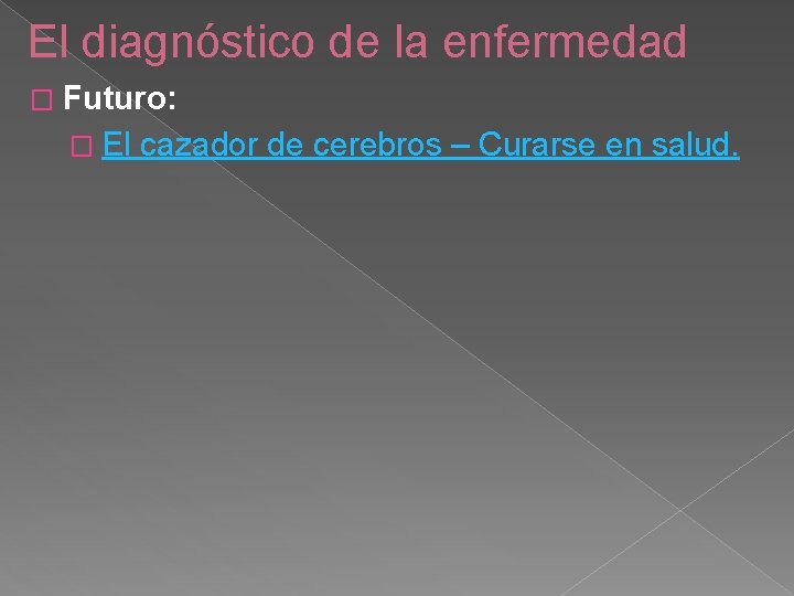 El diagnóstico de la enfermedad � Futuro: � El cazador de cerebros – Curarse