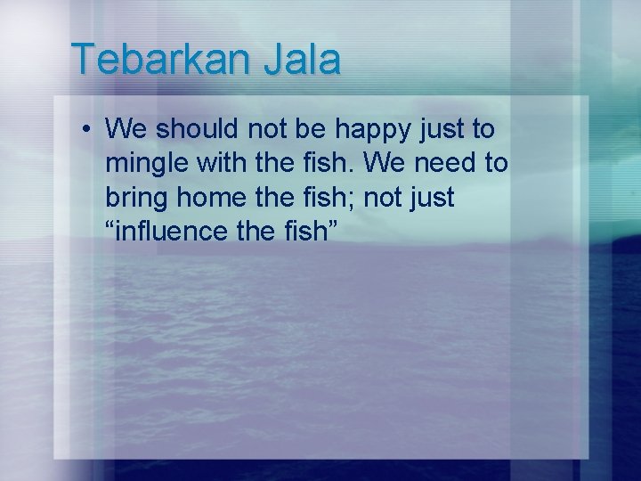 Tebarkan Jala • We should not be happy just to mingle with the fish.