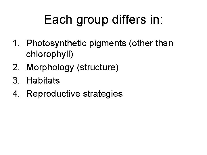 Each group differs in: 1. Photosynthetic pigments (other than chlorophyll) 2. Morphology (structure) 3.