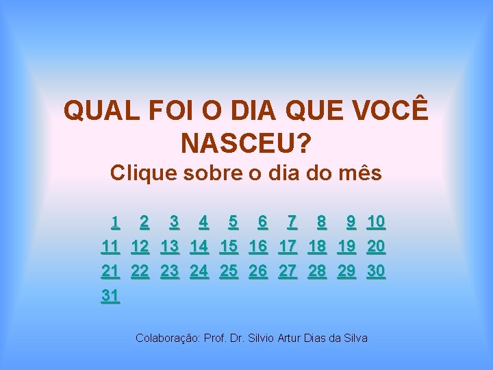 QUAL FOI O DIA QUE VOCÊ NASCEU? Clique sobre o dia do mês 1