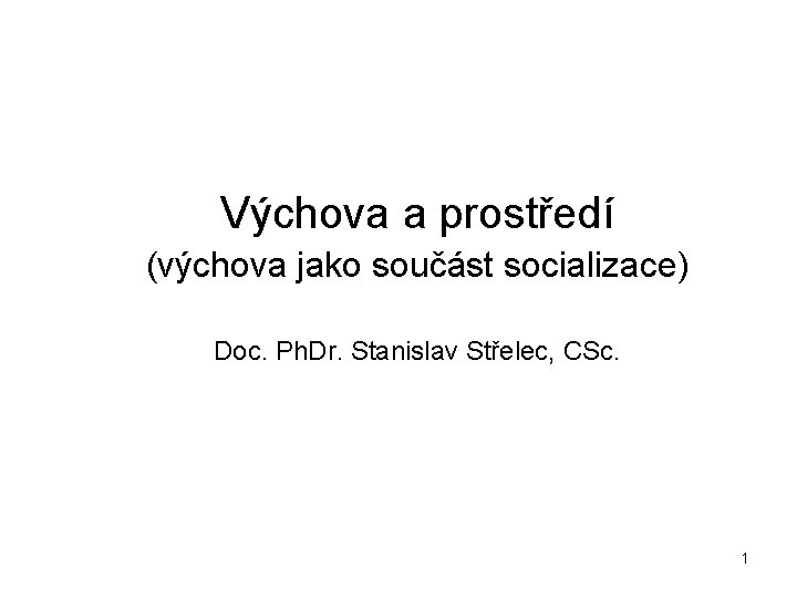  Výchova a prostředí (výchova jako součást socializace) Doc. Ph. Dr. Stanislav Střelec, CSc.