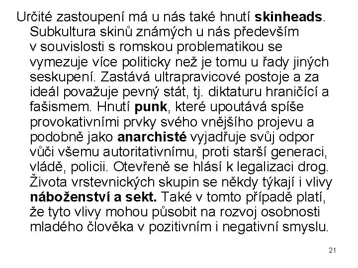 Určité zastoupení má u nás také hnutí skinheads. Subkultura skinů známých u nás především