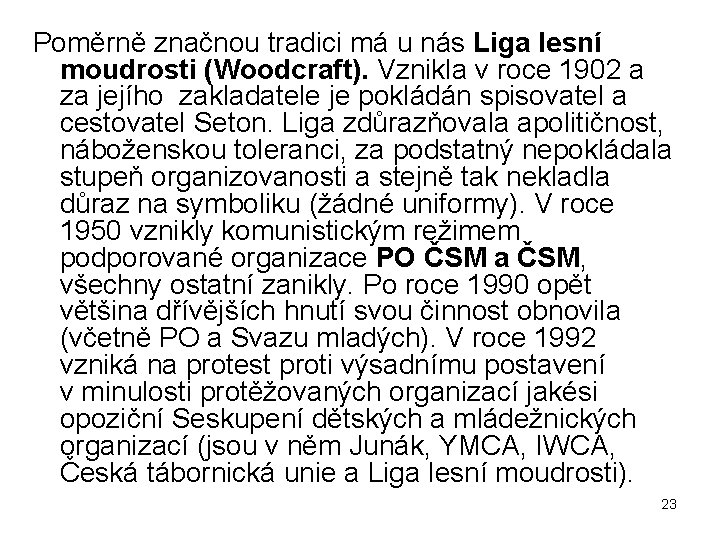 Poměrně značnou tradici má u nás Liga lesní moudrosti (Woodcraft). Vznikla v roce 1902